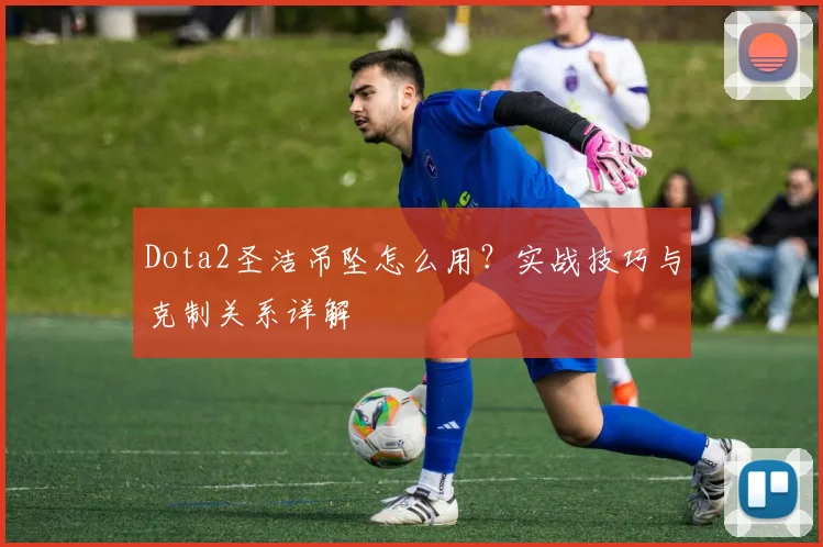 Dota2圣洁吊坠怎么用?实战技巧与克制关系详解