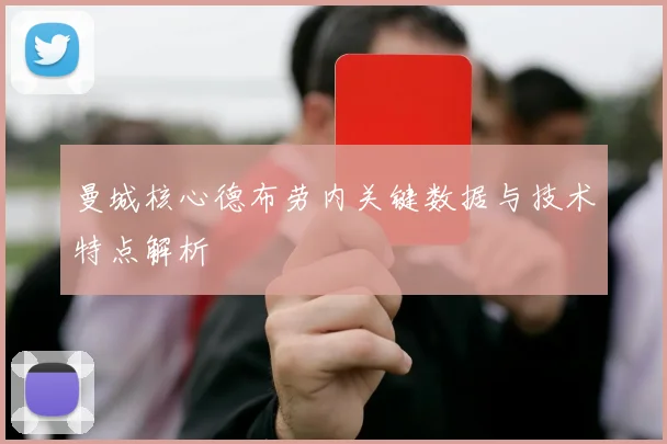 曼城核心德布劳内关键数据与技术特点解析
