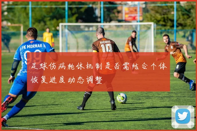 足球伤病轮休机制是否需结合个体恢复进度动态调整