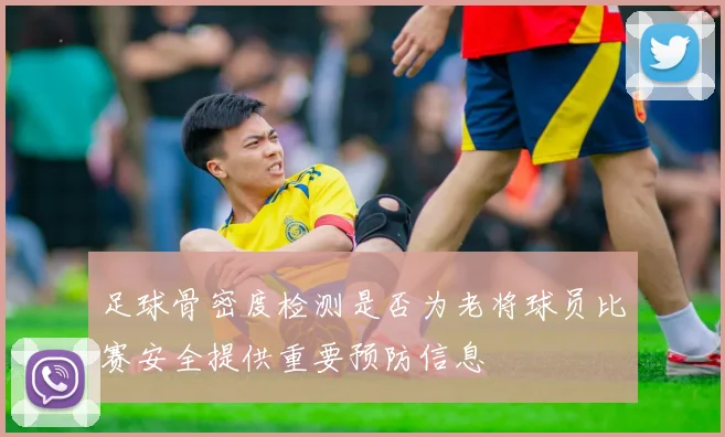 足球骨密度检测是否为老将球员比赛安全提供重要预防信息