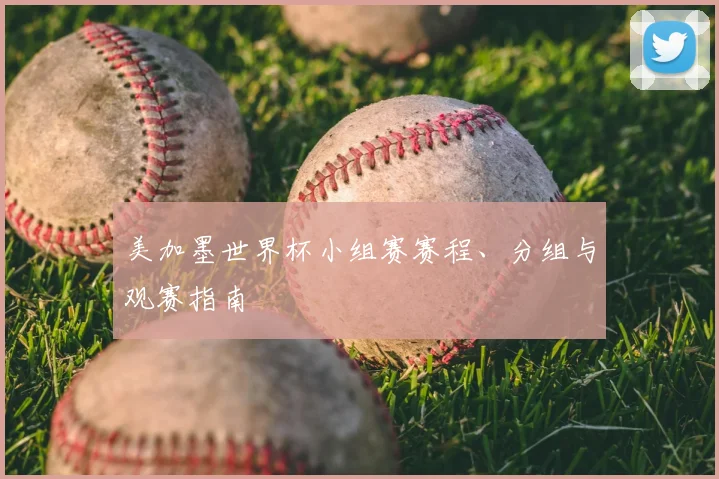 美加墨世界杯小组赛赛程、分组与观赛指南