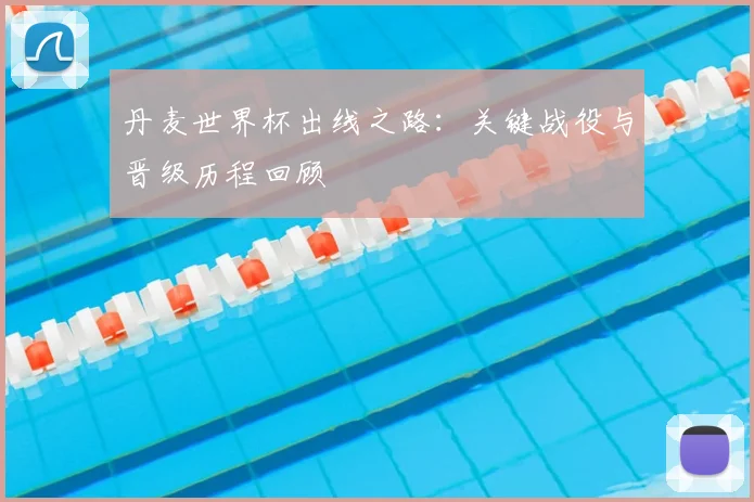 丹麦世界杯出线之路：关键战役与晋级历程回顾