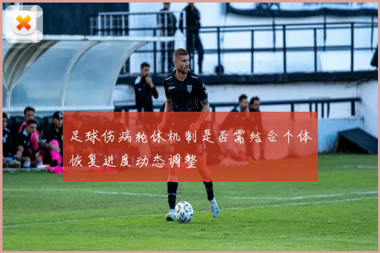 足球伤病轮休机制是否需结合个体恢复进度动态调整