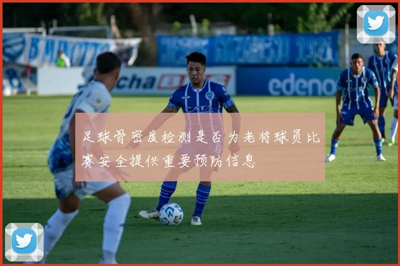 足球骨密度检测是否为老将球员比赛安全提供重要预防信息