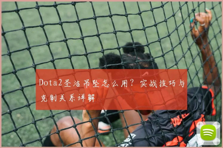Dota2圣洁吊坠怎么用？实战技巧与克制关系详解