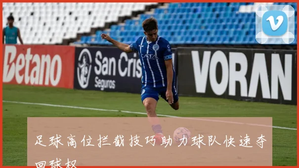 足球高位拦截技巧助力球队快速夺回球权
